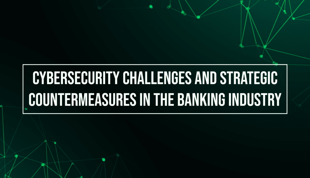 Cybersecurity Challenges and Strategic Countermeasures in the Banking Industry